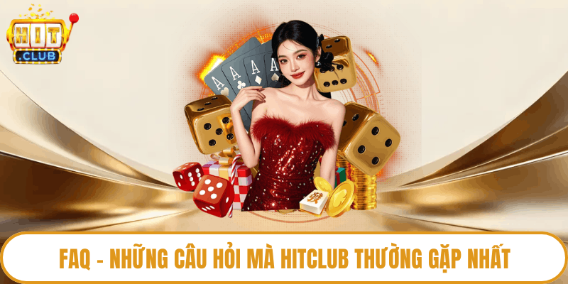 FAQ - Những câu hỏi mà Hitclub thường gặp nhất