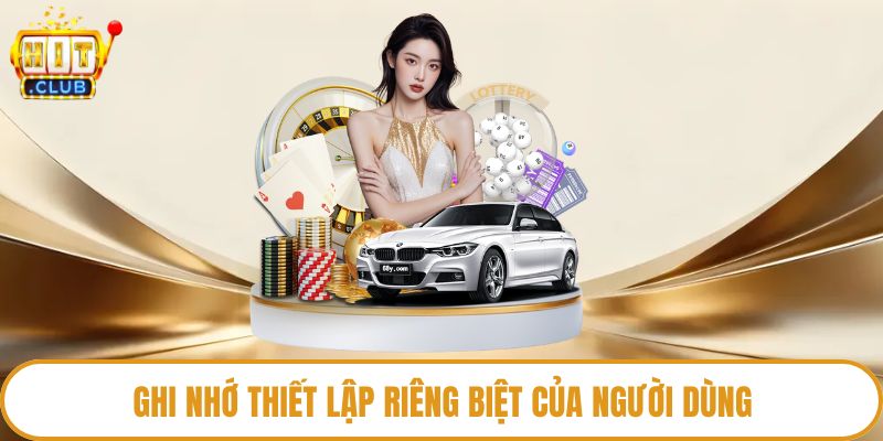 Ghi nhớ thiết lập riêng biệt của người dùng