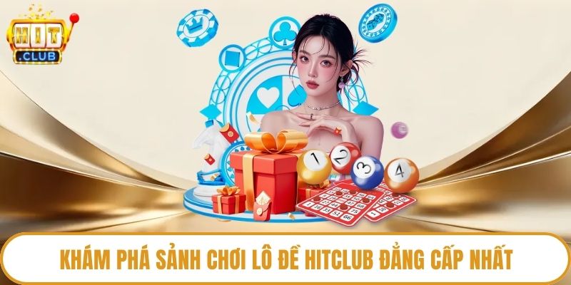 Khám phá sảnh chơi lô đề HitClub đẳng cấp nhất