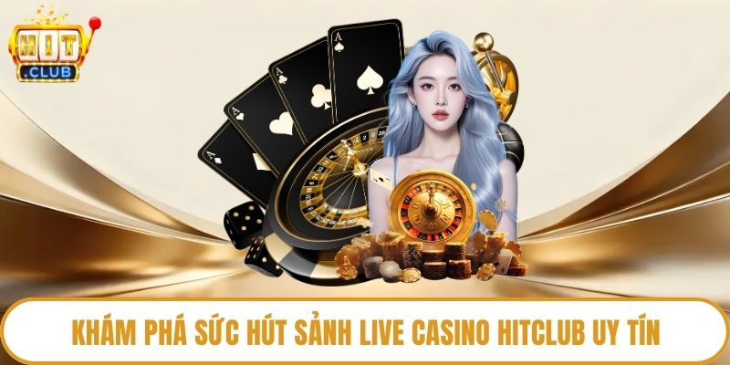 Khám phá sức hút sảnh Live Casino HitClub uy tín