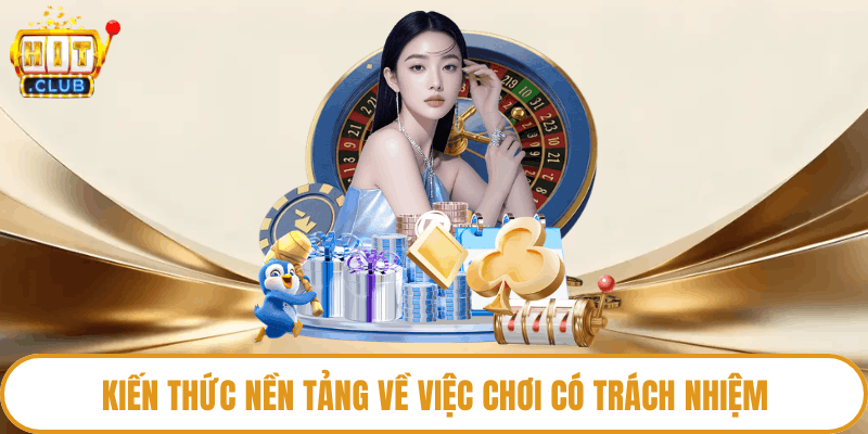 Kiến thức nền tảng về việc chơi có trách nhiệm