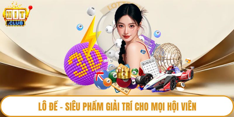 Lô đề - Siêu phẩm giải trí cho mọi hội viên