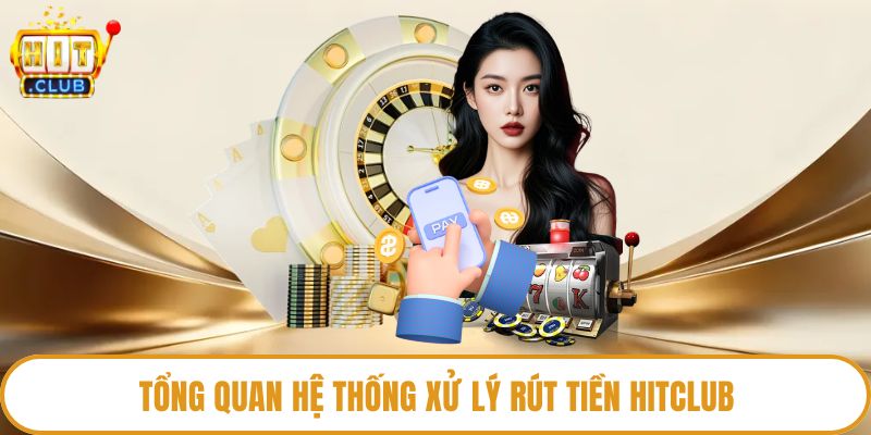 Tổng quan hệ thống xử lý rút tiền HitClub
